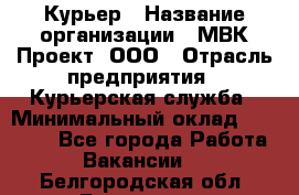 Курьер › Название организации ­ МВК-Проект, ООО › Отрасль предприятия ­ Курьерская служба › Минимальный оклад ­ 28 000 - Все города Работа » Вакансии   . Белгородская обл.,Белгород г.